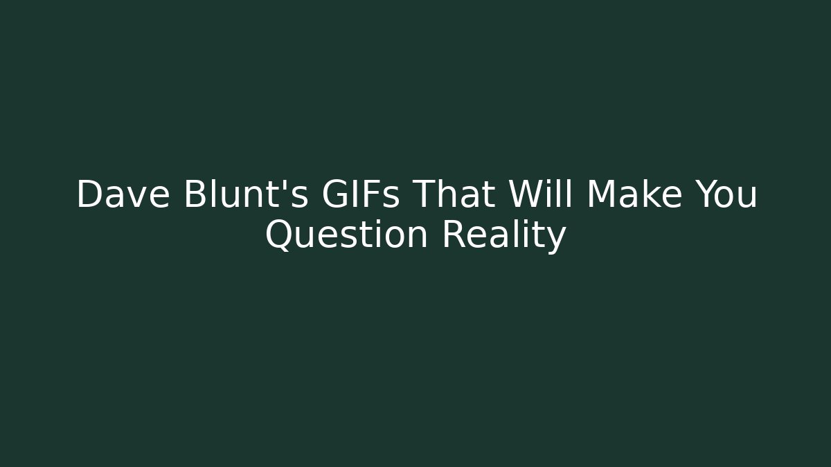 Dave Blunt's GIFs That Will Make You Question Reality