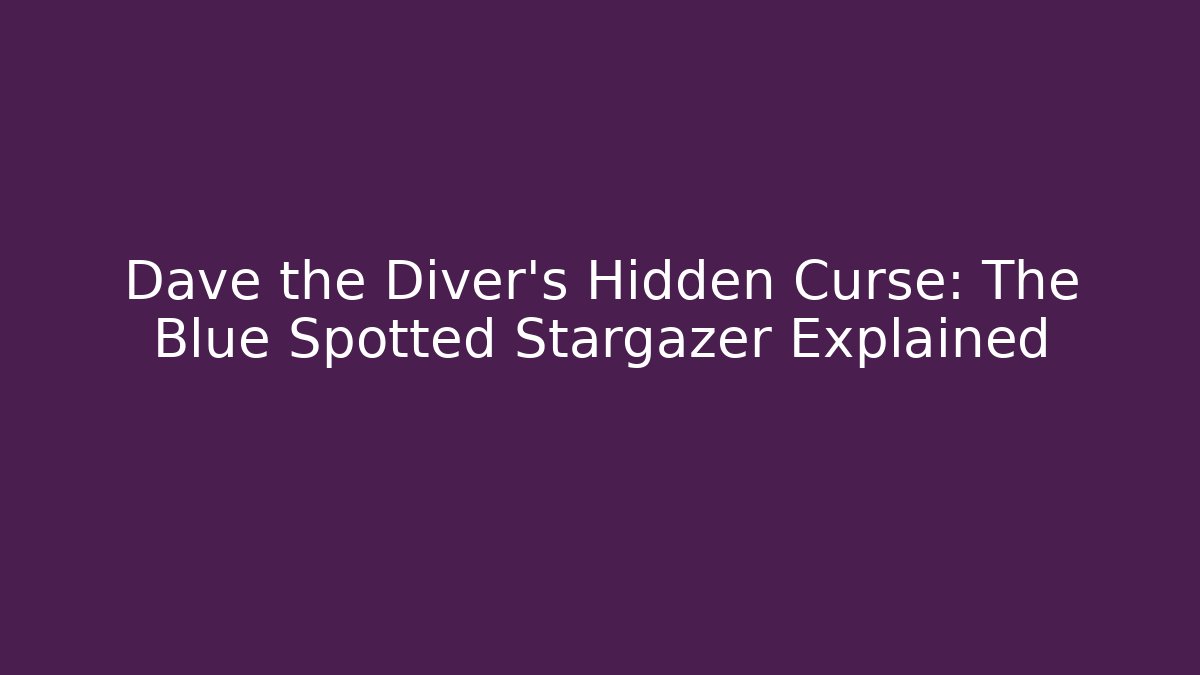 Dave the Diver's Hidden Curse: The Blue Spotted Stargazer Explained - Create More Assets