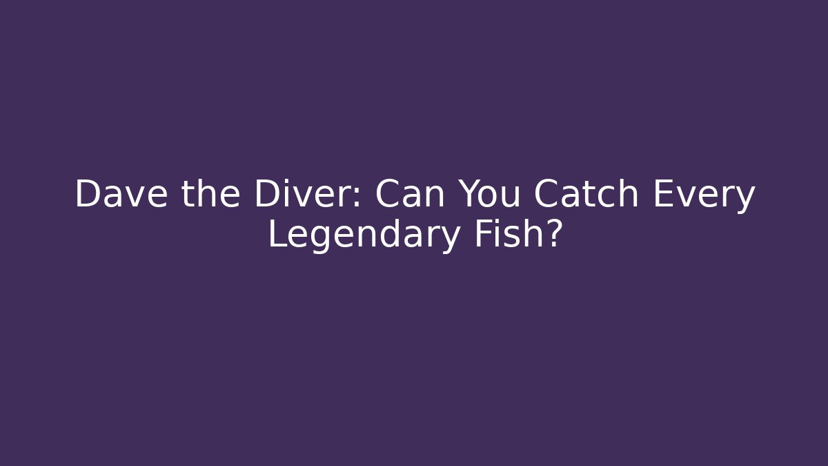 Dave the Diver: Can You Catch Every Legendary Fish?