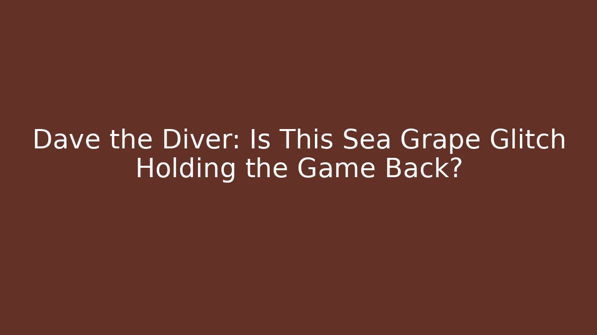 Dave the Diver: Is This Sea Grape Glitch Holding the Game Back?