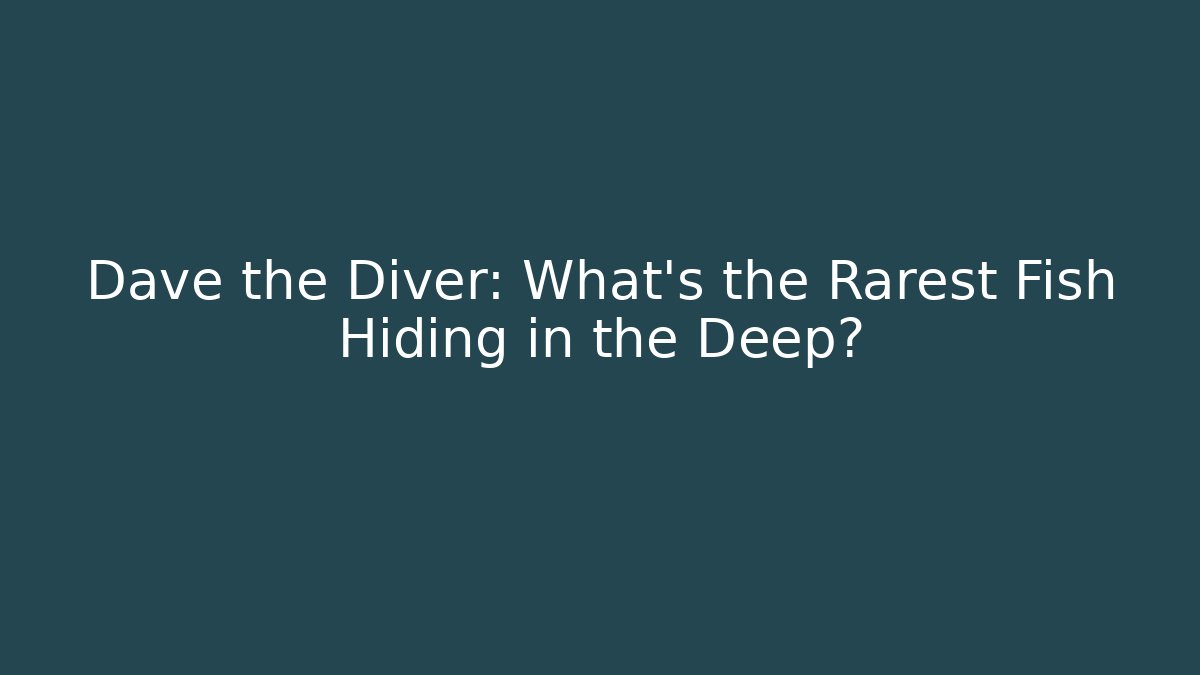 Dave the Diver: What's the Rarest Fish Hiding in the Deep?