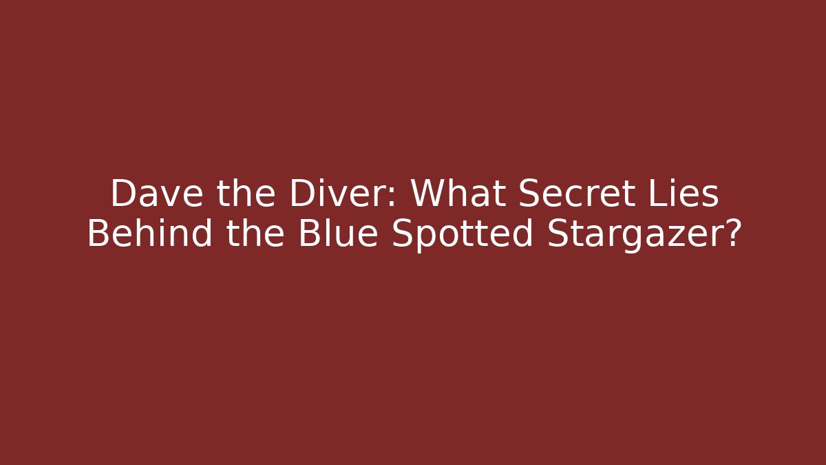 Dave the Diver: What Secret Lies Behind the Blue Spotted Stargazer?