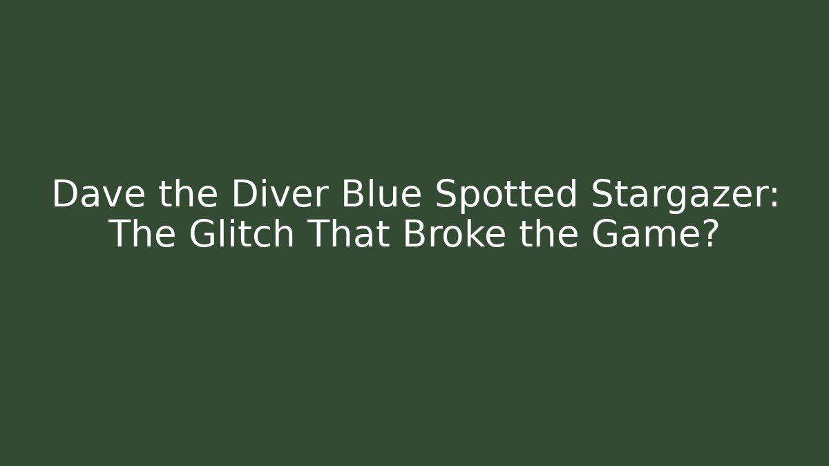 Dave the Diver Blue Spotted Stargazer: The Glitch That Broke the Game?