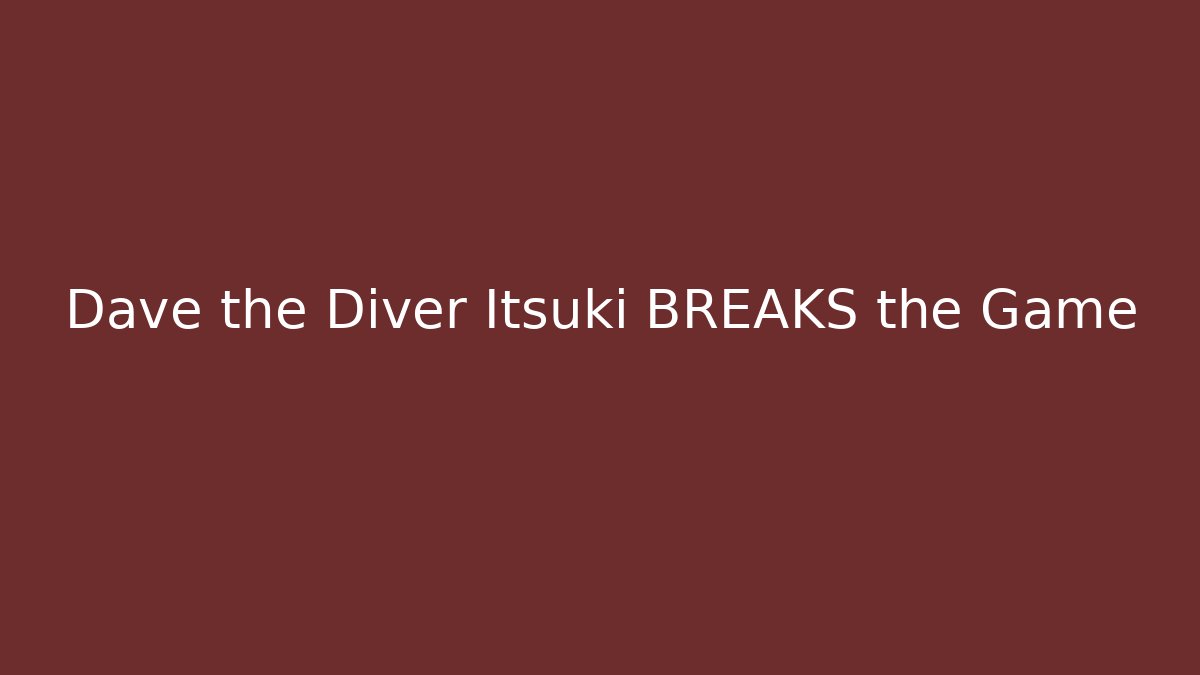 Dave the Diver Itsuki BREAKS the Game