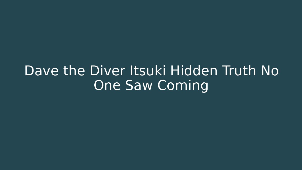 Dave the Diver Itsuki Hidden Truth No One Saw Coming