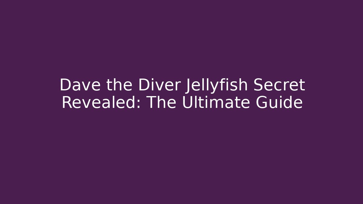 Dave the Diver Jellyfish Secret Revealed: The Ultimate Guide