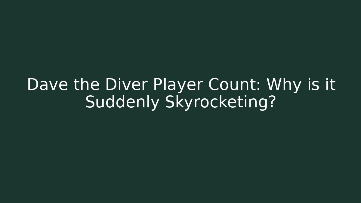 Dave the Diver Player Count: Why is it Suddenly Skyrocketing?