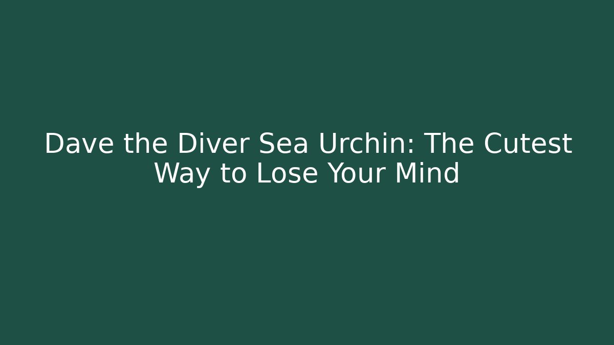 Dave the Diver Sea Urchin: The Cutest Way to Lose Your Mind