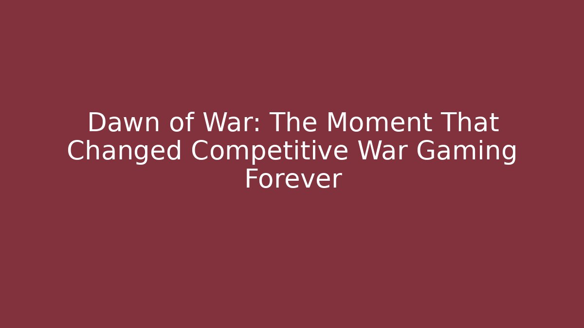 Dawn of War: The Moment That Changed Competitive War Gaming Forever