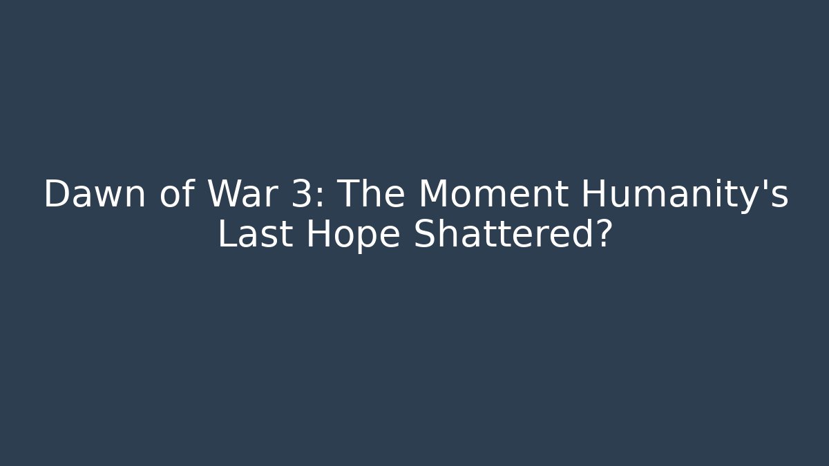 Dawn of War 3: The Moment Humanity's Last Hope Shattered?