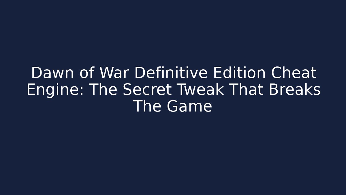 Dawn of War Definitive Edition Cheat Engine: The Secret Tweak That Breaks The Game