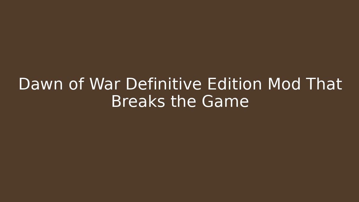 Dawn of War Definitive Edition Mod That Breaks the Game