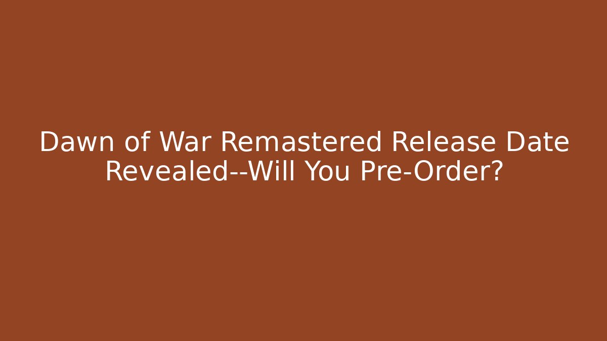 Dawn of War Remastered Release Date Revealed—Will You Pre-Order?