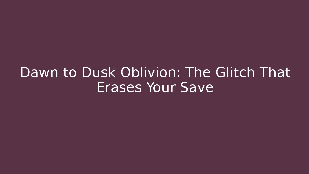 Dawn to Dusk Oblivion: The Glitch That Erases Your Save