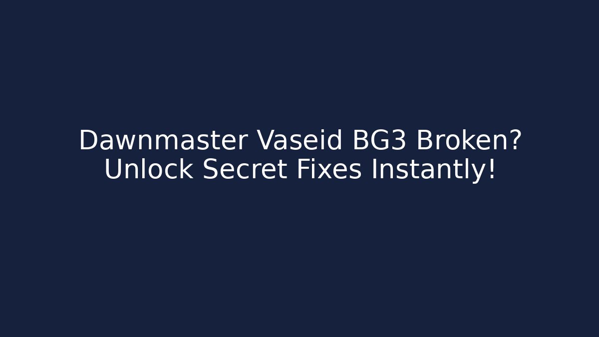 Dawnmaster Vaseid BG3 Broken? Unlock Secret Fixes Instantly!