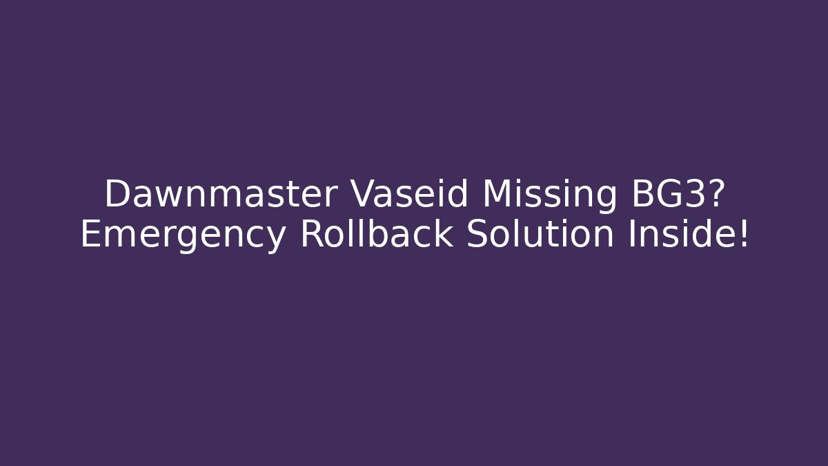Dawnmaster Vaseid Missing BG3? Emergency Rollback Solution Inside!