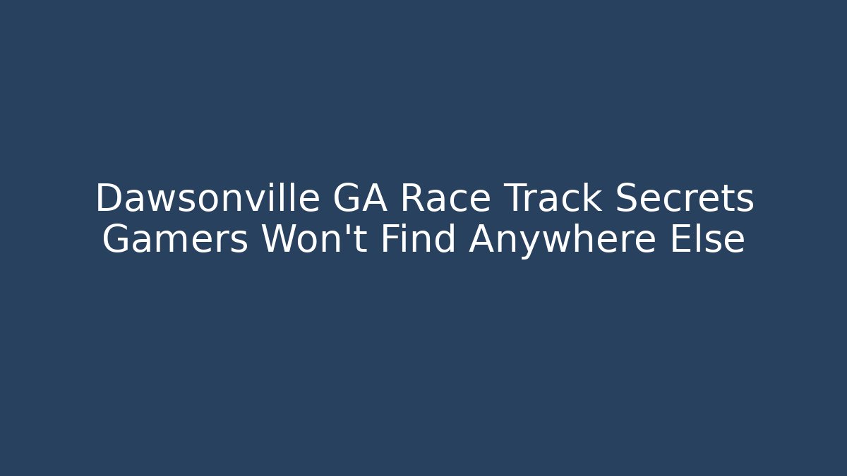 Dawsonville GA Race Track Secrets Gamers Won’t Find Anywhere Else