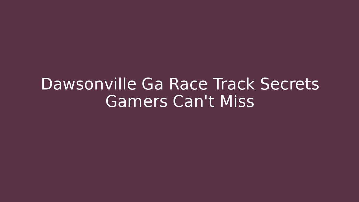 Dawsonville Ga Race Track Secrets Gamers Can't Miss