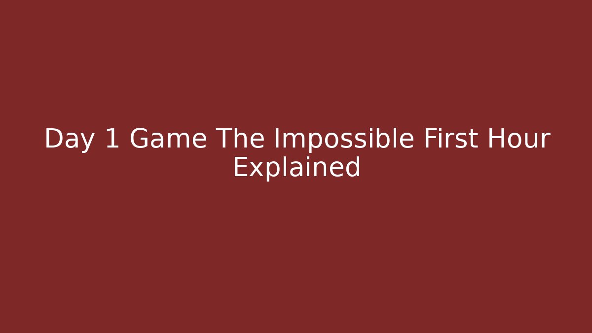 Day 1 Game The Impossible First Hour Explained