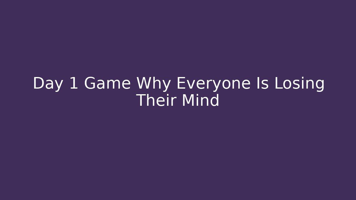 Day 1 Game Why Everyone Is Losing Their Mind
