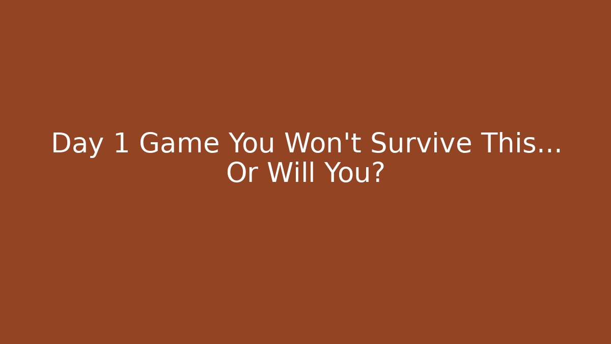 Day 1 Game You Won't Survive This... Or Will You?