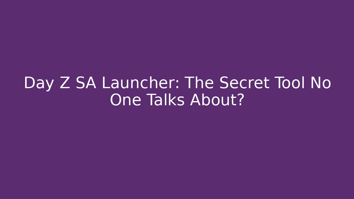 Day Z SA Launcher: The Secret Tool No One Talks About?