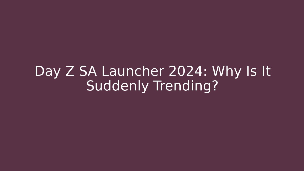 Day Z SA Launcher 2024: Why Is It Suddenly Trending?