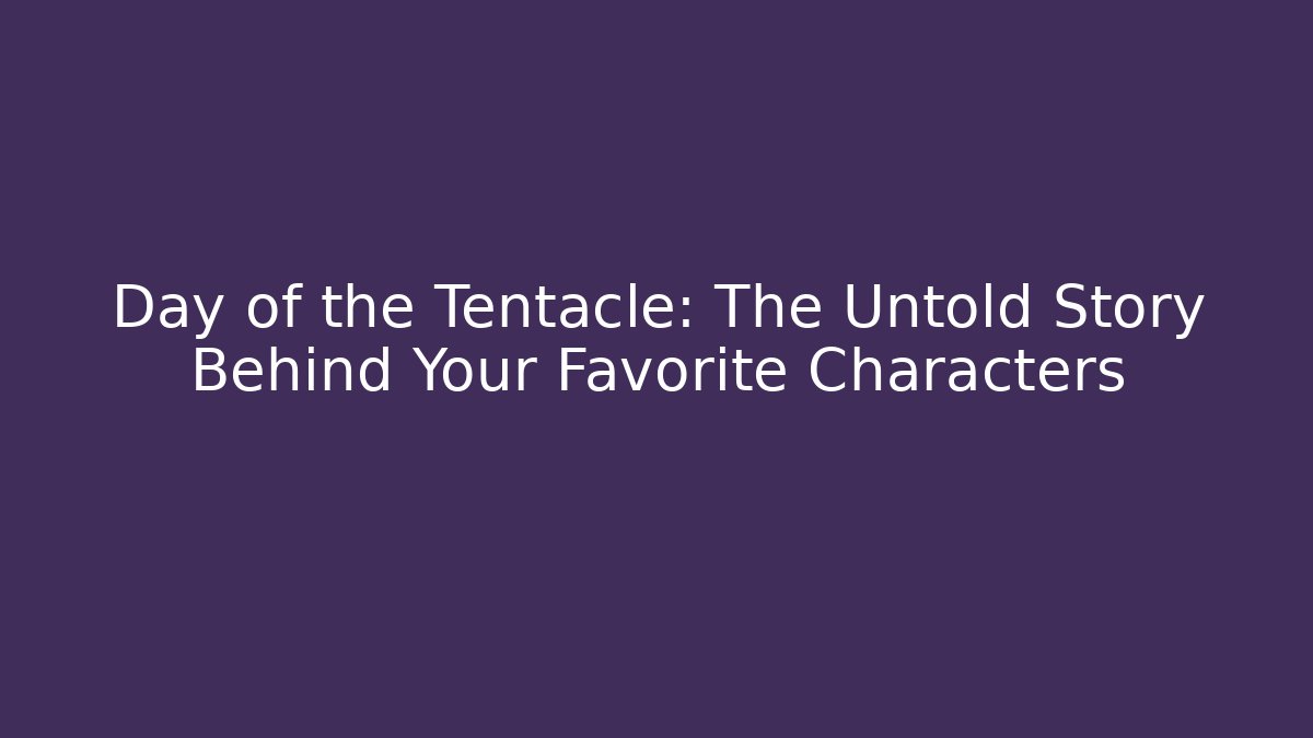 Day of the Tentacle: The Untold Story Behind Your Favorite Characters