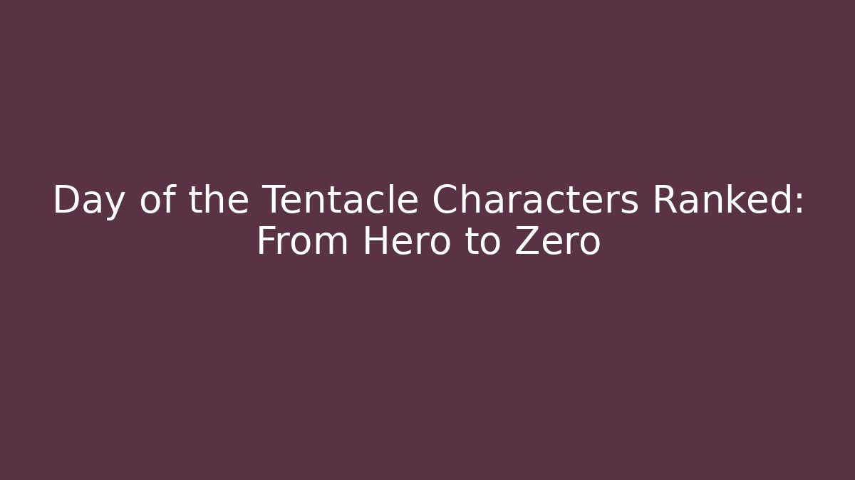 Day of the Tentacle Characters Ranked: From Hero to Zero
