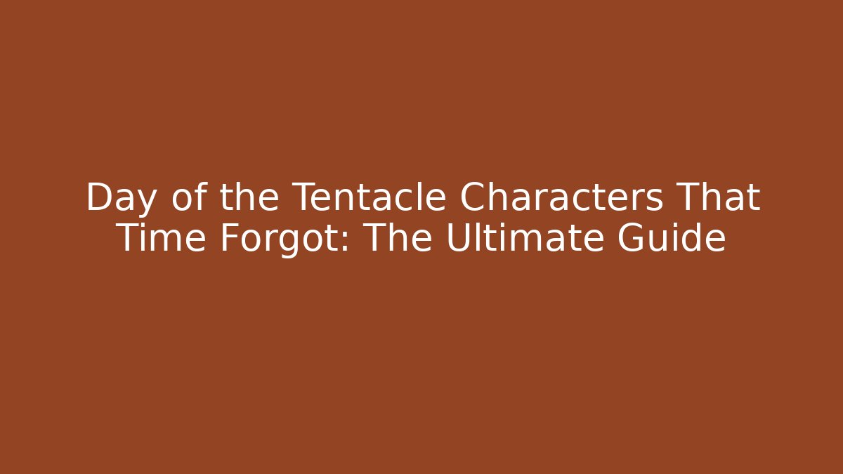 Day of the Tentacle Characters That Time Forgot: The Ultimate Guide