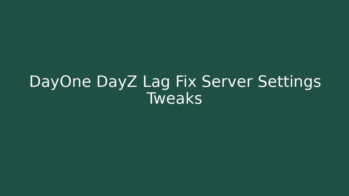 DayOne DayZ Lag Fix Server Settings Tweaks - Create More Assets