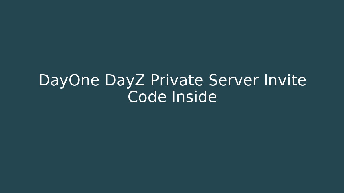 DayOne DayZ Private Server Invite Code Inside - Create More Assets