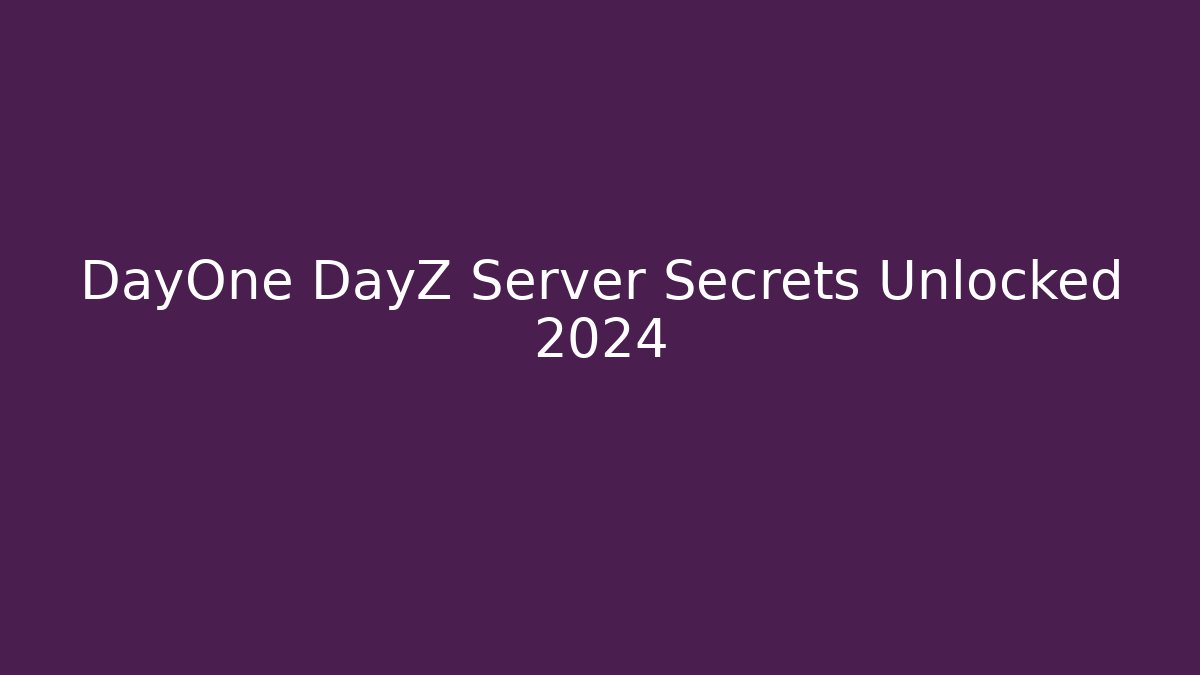 DayOne DayZ Server Secrets Unlocked 2024