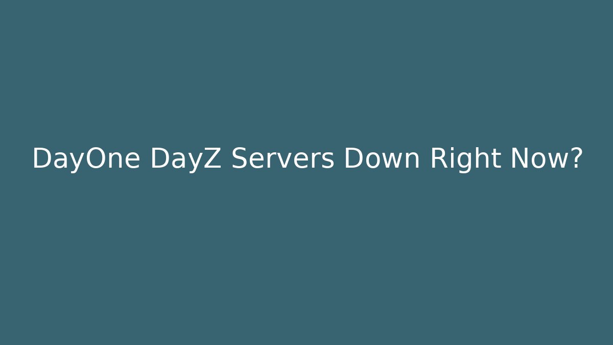 DayOne DayZ Servers Down Right Now?