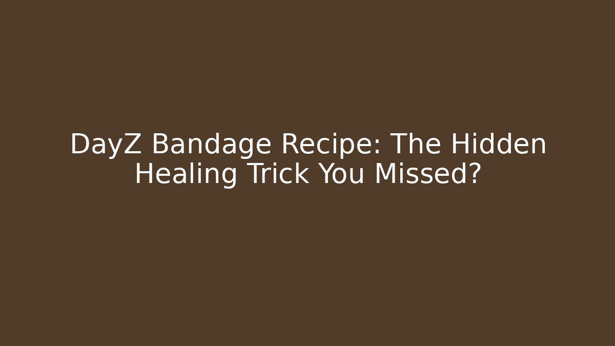 DayZ Bandage Recipe: The Hidden Healing Trick You Missed?