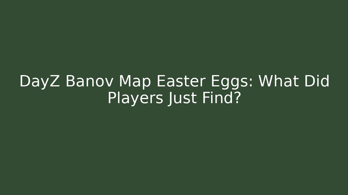DayZ Banov Map Easter Eggs: What Did Players Just Find?