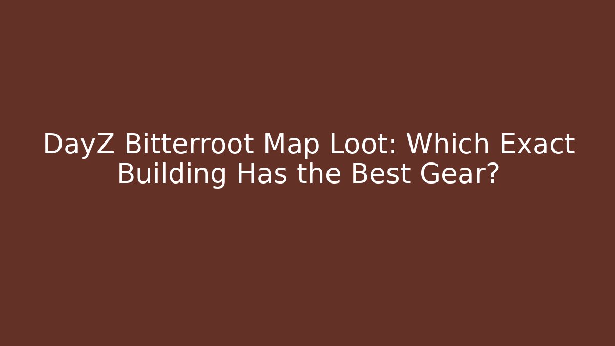 DayZ Bitterroot Map Loot: Which Exact Building Has the Best Gear? - Create More Assets