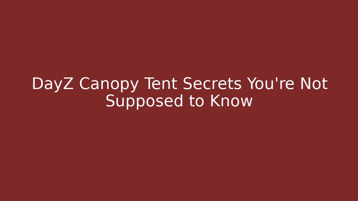DayZ Canopy Tent Secrets You're Not Supposed to Know - Create More Assets
