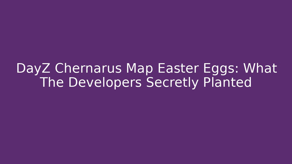 DayZ Chernarus Map Easter Eggs: What The Developers Secretly Planted - Create More Assets