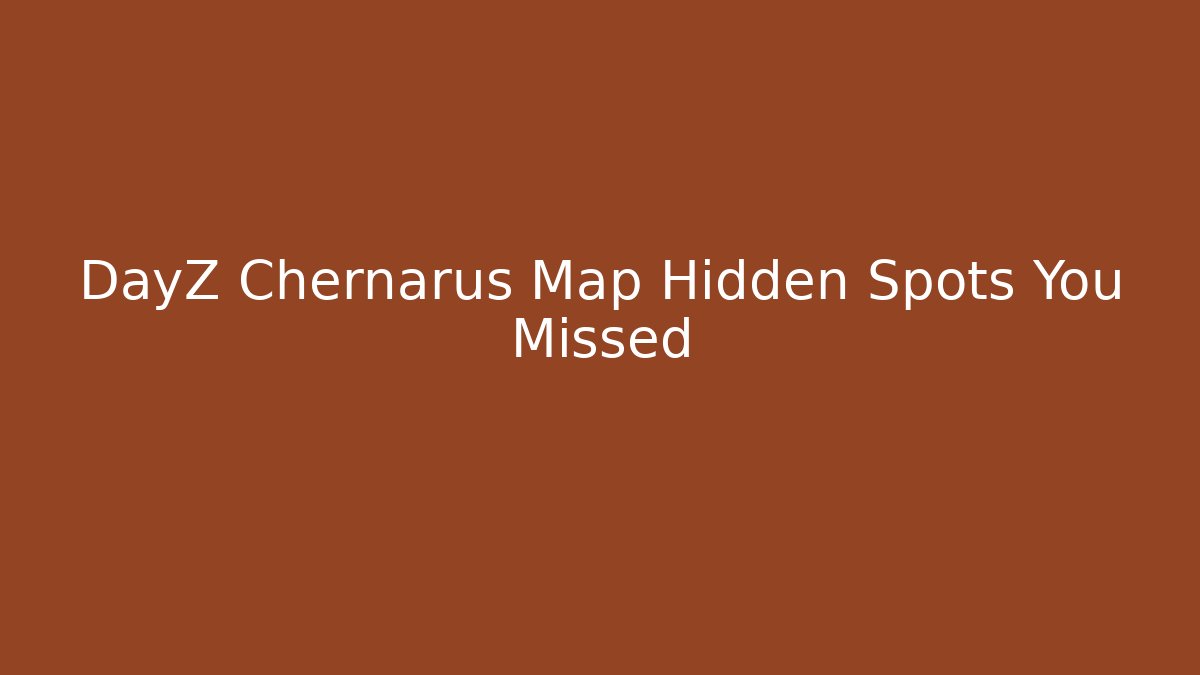 DayZ Chernarus Map Hidden Spots You Missed