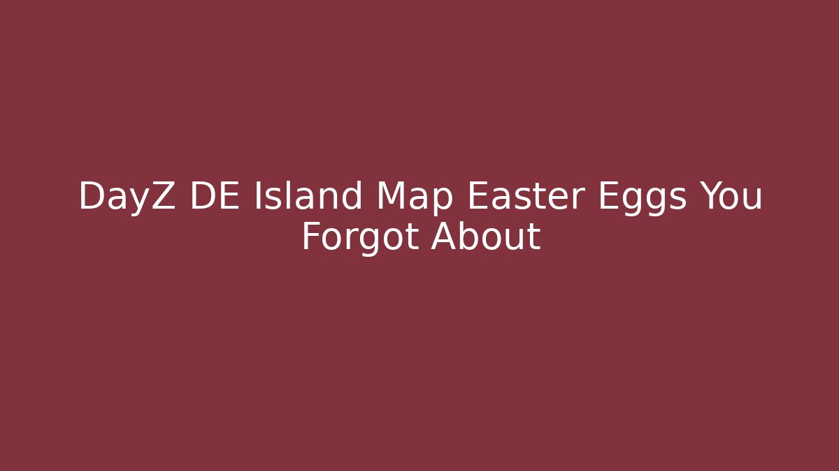 DayZ DE Island Map Easter Eggs You Forgot About - Create More Assets