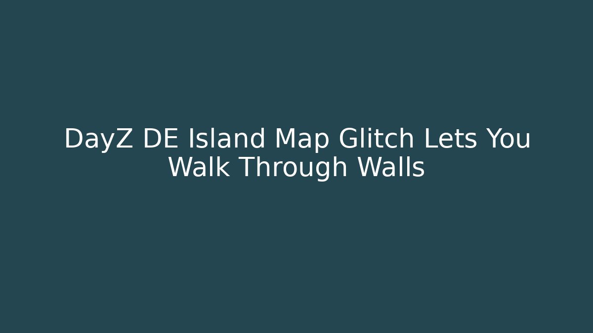DayZ DE Island Map Glitch Lets You Walk Through Walls