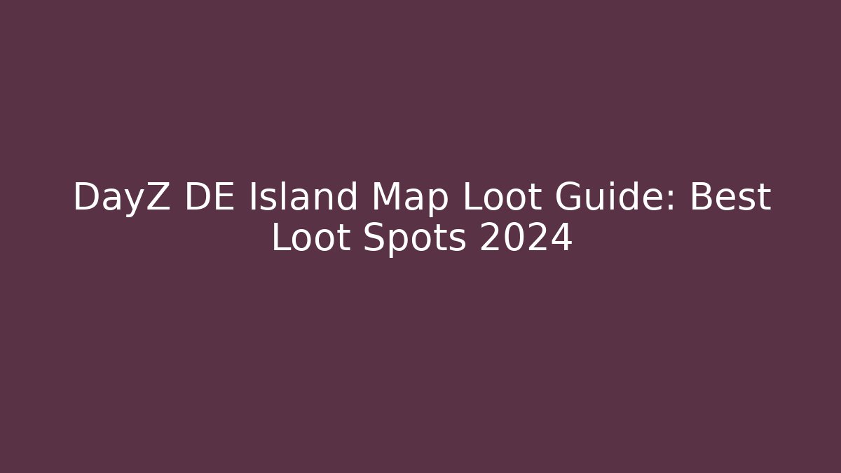 DayZ DE Island Map Loot Guide: Best Loot Spots 2024