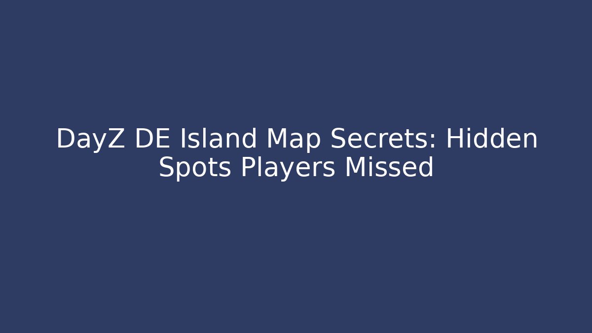 DayZ DE Island Map Secrets: Hidden Spots Players Missed