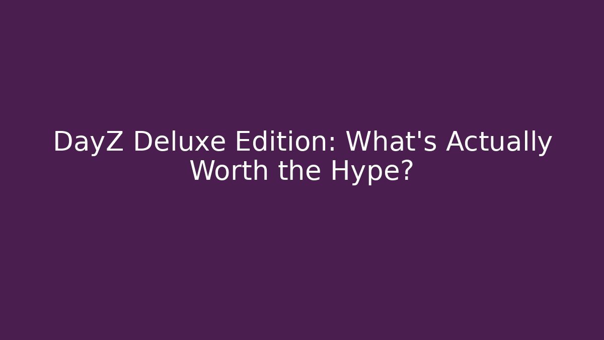 DayZ Deluxe Edition: What's Actually Worth the Hype?