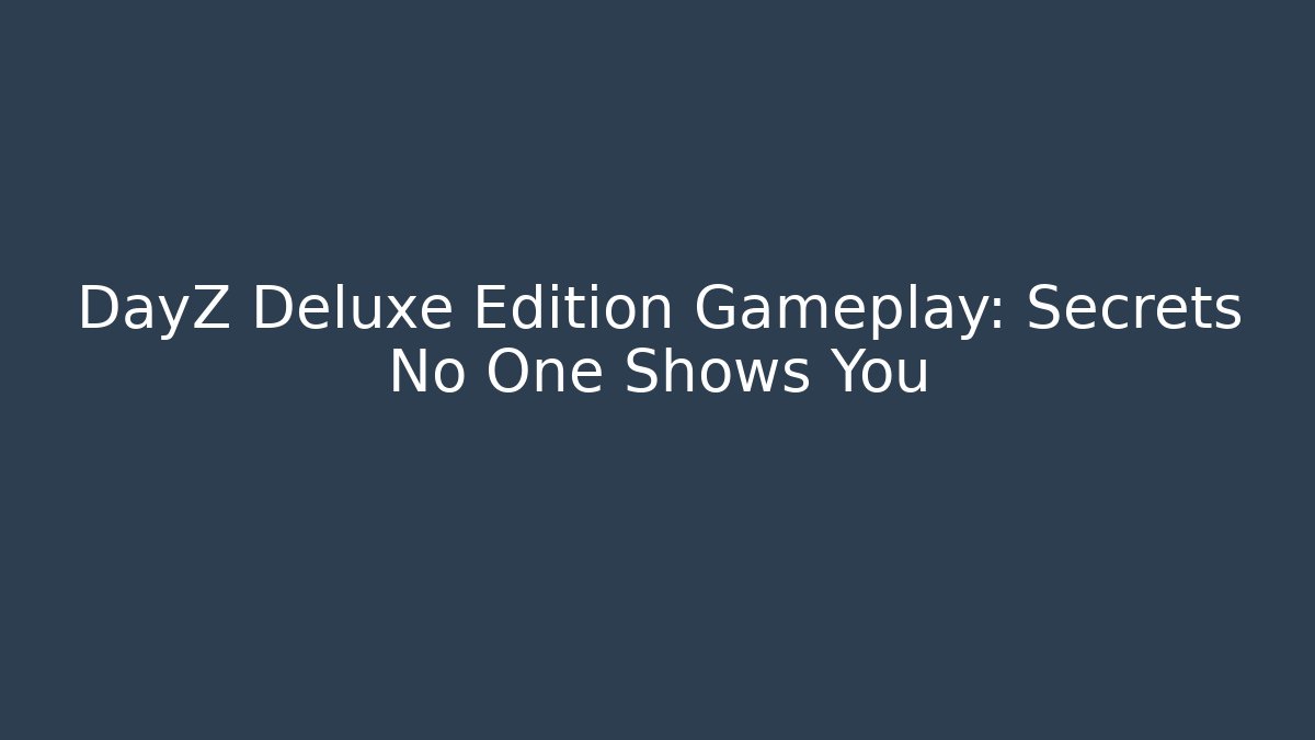 DayZ Deluxe Edition Gameplay: Secrets No One Shows You