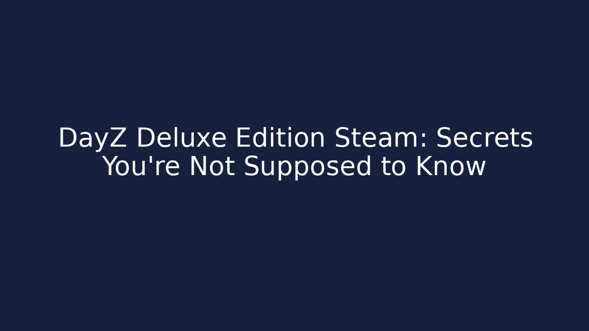 DayZ Deluxe Edition Steam: Secrets You're Not Supposed to Know