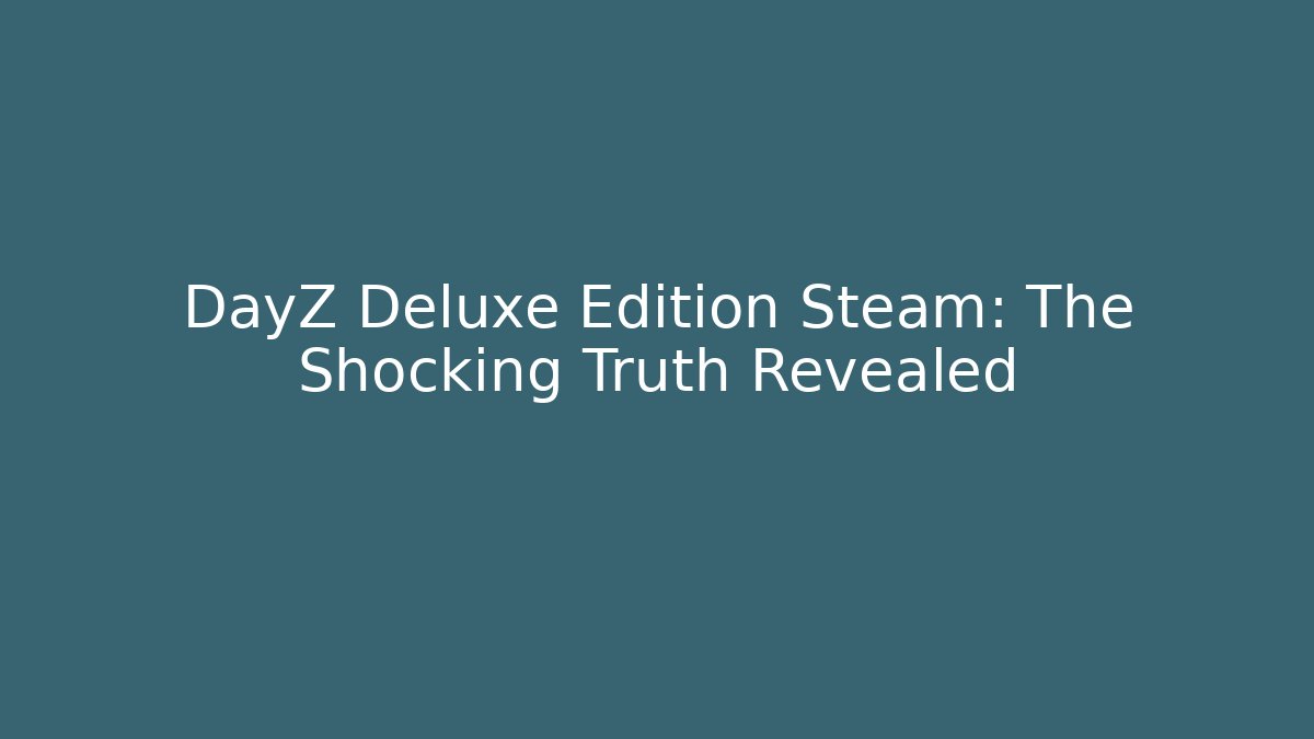 DayZ Deluxe Edition Steam: The Shocking Truth Revealed - Create More Assets