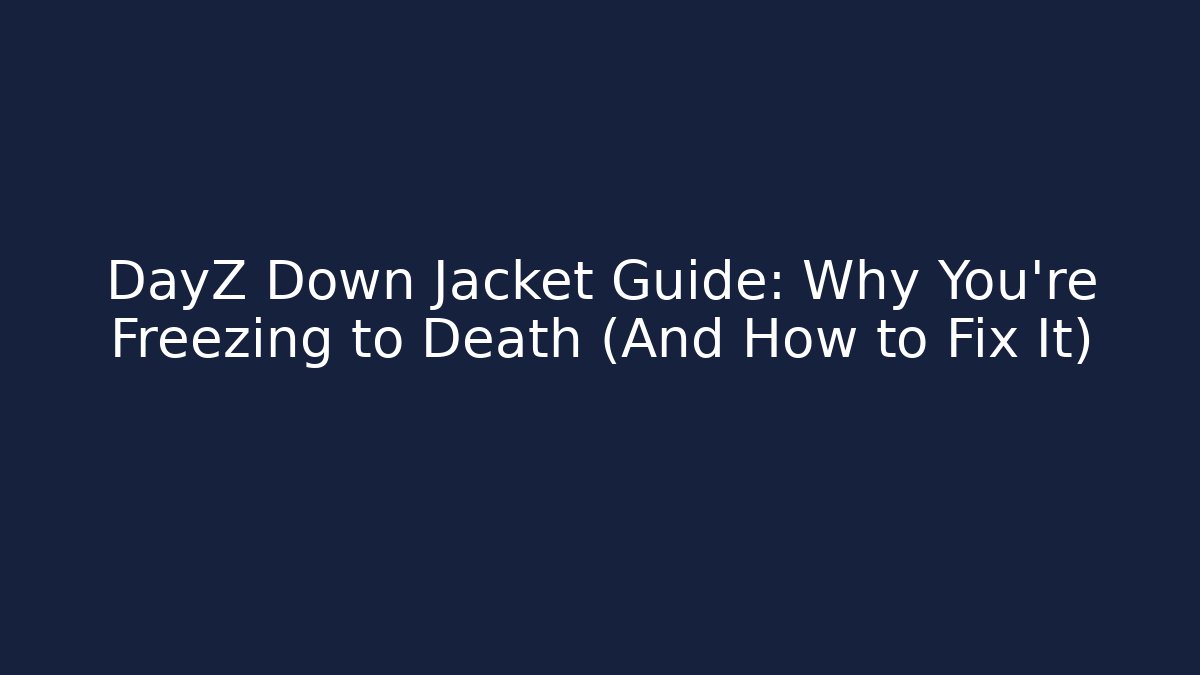 DayZ Down Jacket Guide: Why You’re Freezing to Death (And How to Fix It)