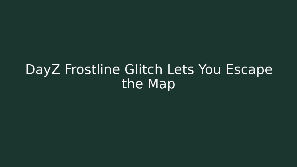 DayZ Frostline Glitch Lets You Escape the Map